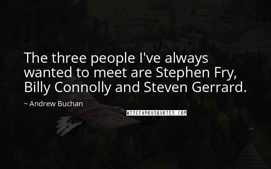 Andrew Buchan Quotes: The three people I've always wanted to meet are Stephen Fry, Billy Connolly and Steven Gerrard.