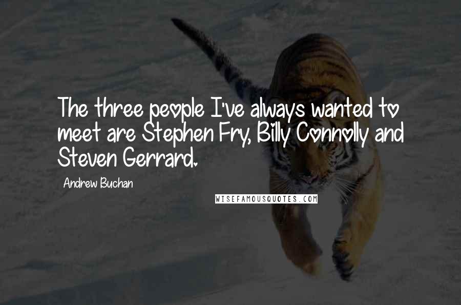 Andrew Buchan Quotes: The three people I've always wanted to meet are Stephen Fry, Billy Connolly and Steven Gerrard.