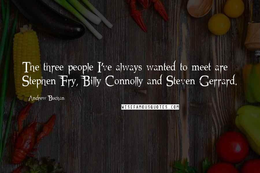 Andrew Buchan Quotes: The three people I've always wanted to meet are Stephen Fry, Billy Connolly and Steven Gerrard.