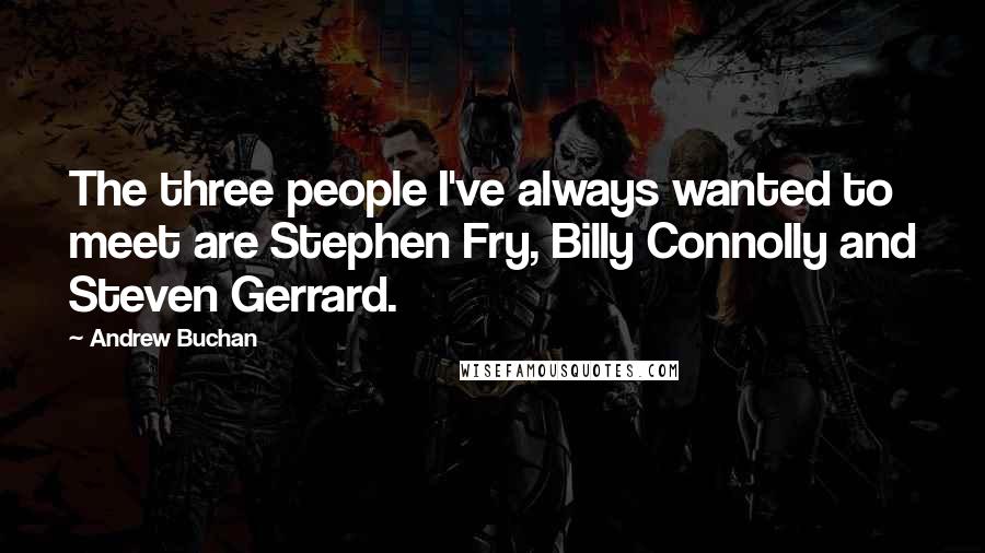 Andrew Buchan Quotes: The three people I've always wanted to meet are Stephen Fry, Billy Connolly and Steven Gerrard.