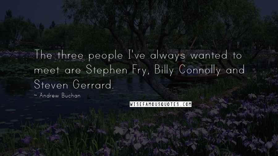 Andrew Buchan Quotes: The three people I've always wanted to meet are Stephen Fry, Billy Connolly and Steven Gerrard.