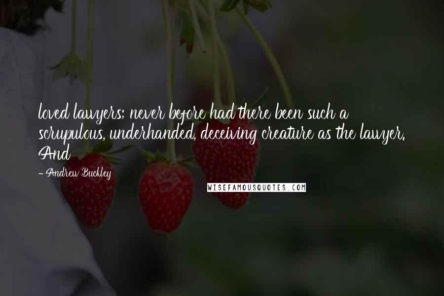 Andrew Buckley Quotes: loved lawyers; never before had there been such a scrupulous, underhanded, deceiving creature as the lawyer. And