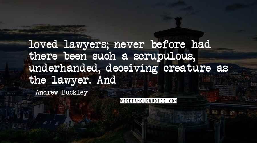 Andrew Buckley Quotes: loved lawyers; never before had there been such a scrupulous, underhanded, deceiving creature as the lawyer. And