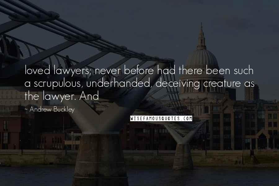 Andrew Buckley Quotes: loved lawyers; never before had there been such a scrupulous, underhanded, deceiving creature as the lawyer. And