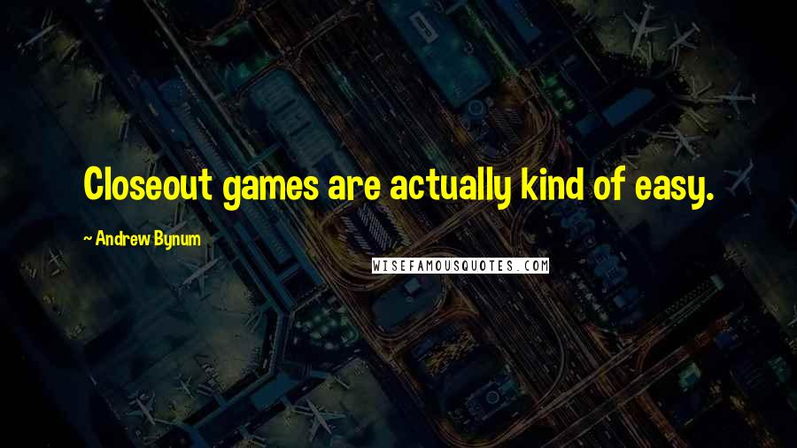 Andrew Bynum Quotes: Closeout games are actually kind of easy.