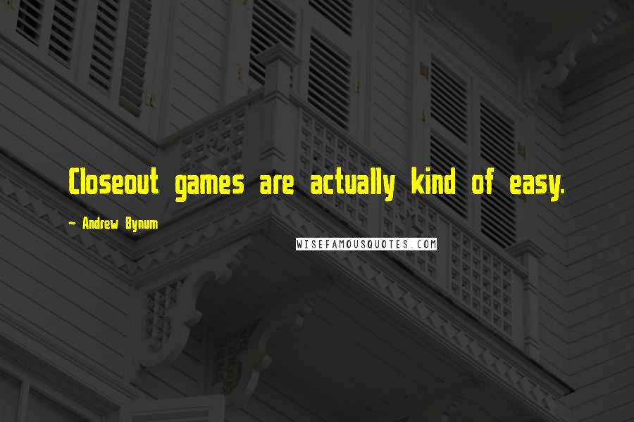 Andrew Bynum Quotes: Closeout games are actually kind of easy.