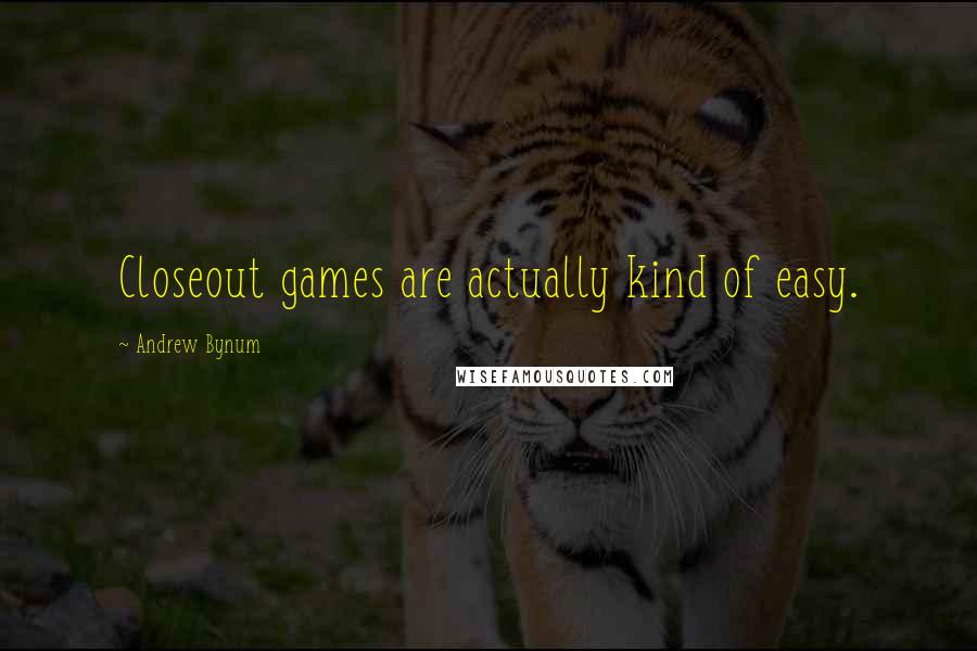 Andrew Bynum Quotes: Closeout games are actually kind of easy.