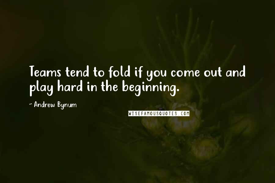 Andrew Bynum Quotes: Teams tend to fold if you come out and play hard in the beginning.