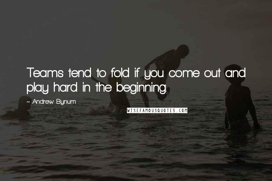 Andrew Bynum Quotes: Teams tend to fold if you come out and play hard in the beginning.