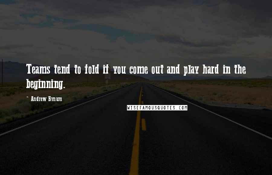 Andrew Bynum Quotes: Teams tend to fold if you come out and play hard in the beginning.