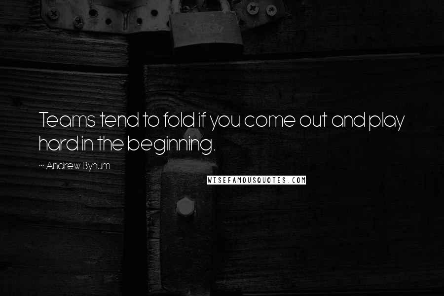 Andrew Bynum Quotes: Teams tend to fold if you come out and play hard in the beginning.