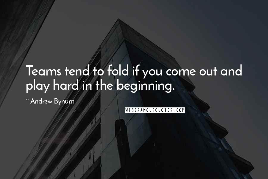 Andrew Bynum Quotes: Teams tend to fold if you come out and play hard in the beginning.