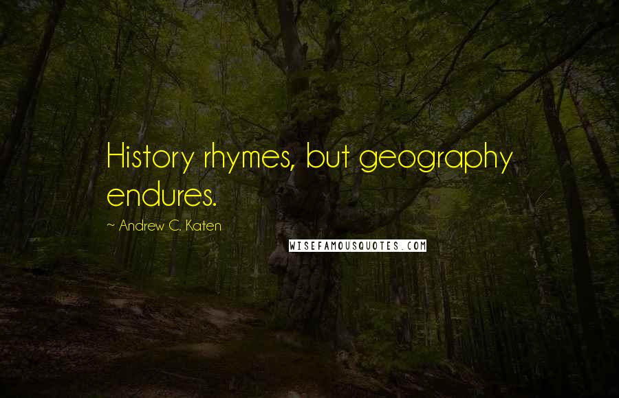 Andrew C. Katen Quotes: History rhymes, but geography endures.
