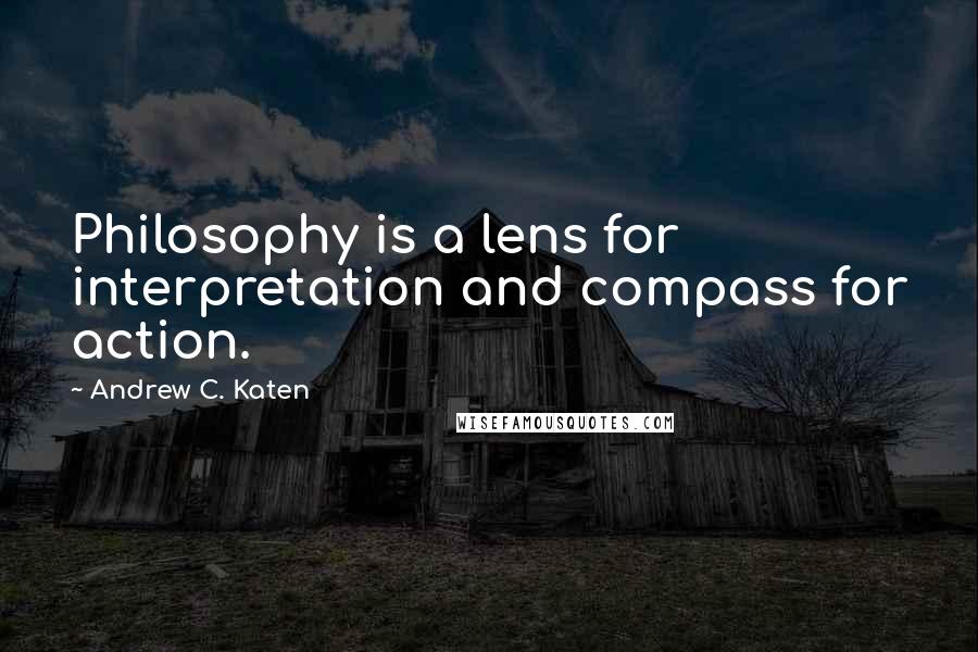 Andrew C. Katen Quotes: Philosophy is a lens for interpretation and compass for action.