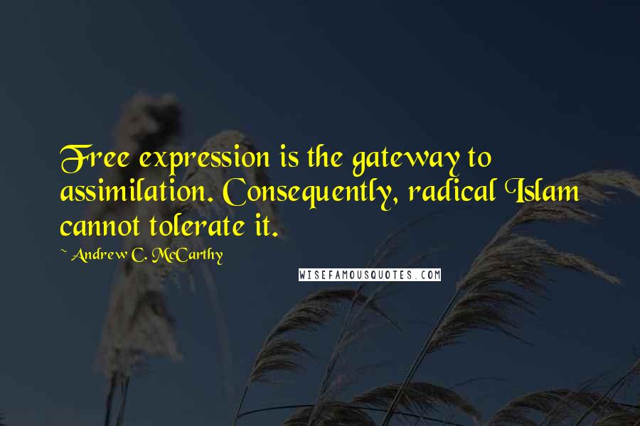 Andrew C. McCarthy Quotes: Free expression is the gateway to assimilation. Consequently, radical Islam cannot tolerate it.