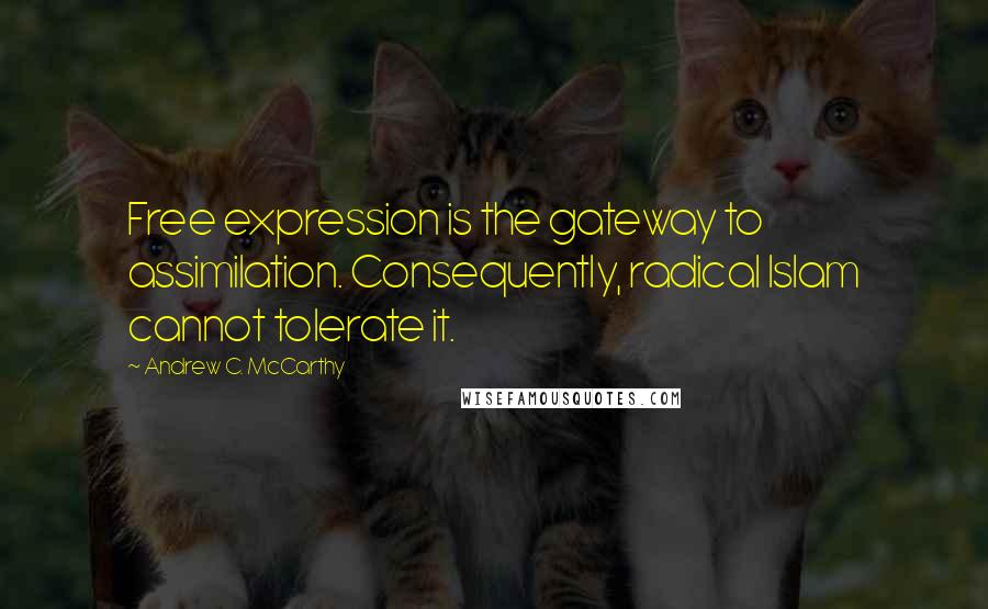 Andrew C. McCarthy Quotes: Free expression is the gateway to assimilation. Consequently, radical Islam cannot tolerate it.