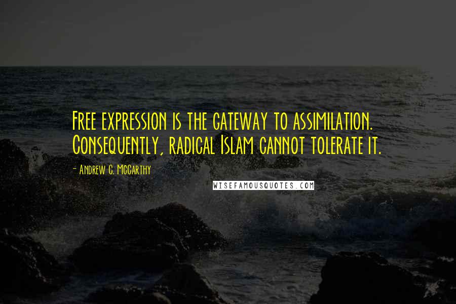 Andrew C. McCarthy Quotes: Free expression is the gateway to assimilation. Consequently, radical Islam cannot tolerate it.