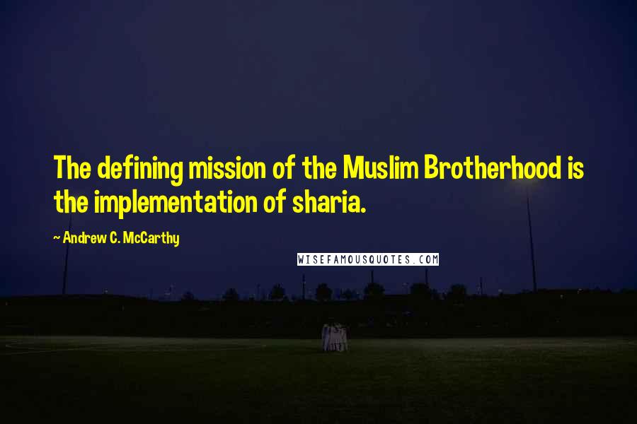 Andrew C. McCarthy Quotes: The defining mission of the Muslim Brotherhood is the implementation of sharia.