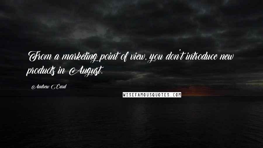 Andrew Card Quotes: From a marketing point of view, you don't introduce new products in August.