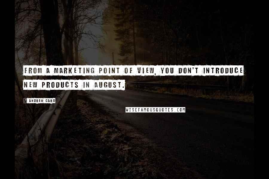 Andrew Card Quotes: From a marketing point of view, you don't introduce new products in August.