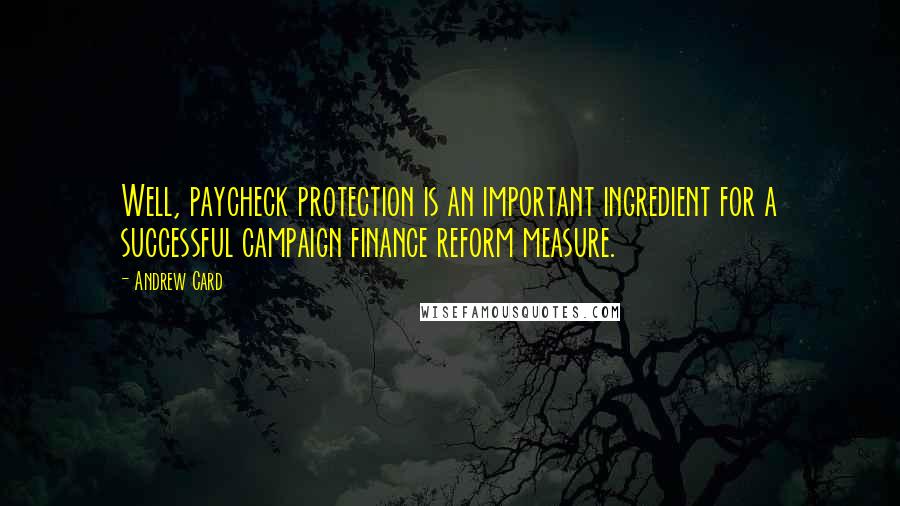 Andrew Card Quotes: Well, paycheck protection is an important ingredient for a successful campaign finance reform measure.