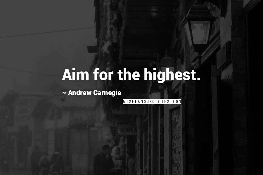 Andrew Carnegie Quotes: Aim for the highest.