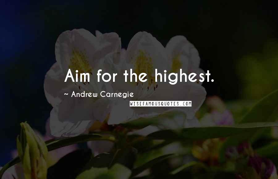 Andrew Carnegie Quotes: Aim for the highest.