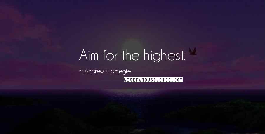 Andrew Carnegie Quotes: Aim for the highest.