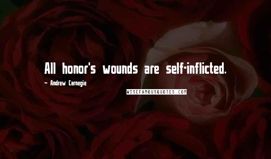 Andrew Carnegie Quotes: All honor's wounds are self-inflicted.