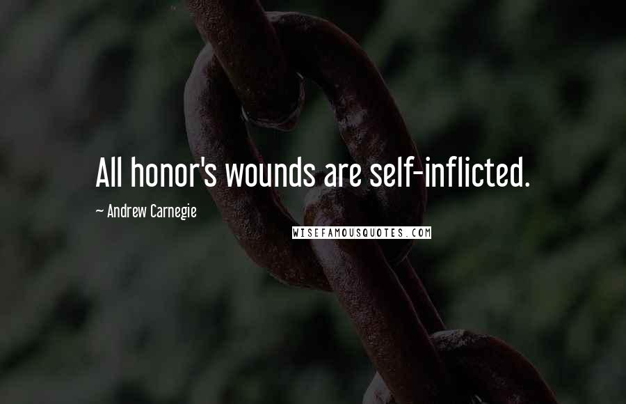 Andrew Carnegie Quotes: All honor's wounds are self-inflicted.