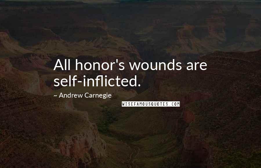 Andrew Carnegie Quotes: All honor's wounds are self-inflicted.