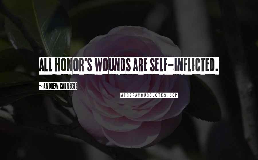 Andrew Carnegie Quotes: All honor's wounds are self-inflicted.