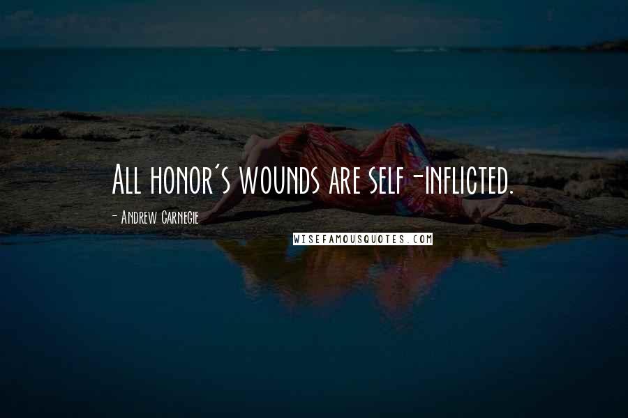 Andrew Carnegie Quotes: All honor's wounds are self-inflicted.