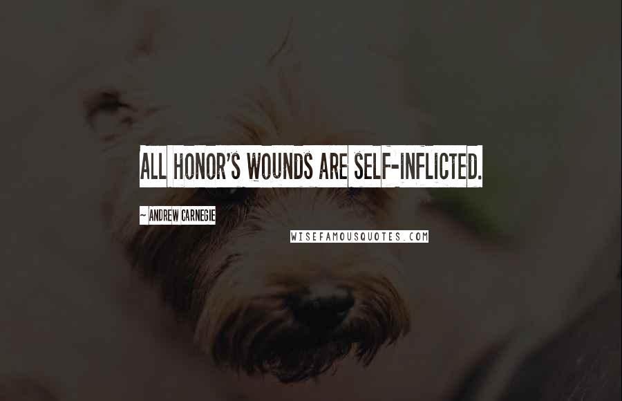 Andrew Carnegie Quotes: All honor's wounds are self-inflicted.