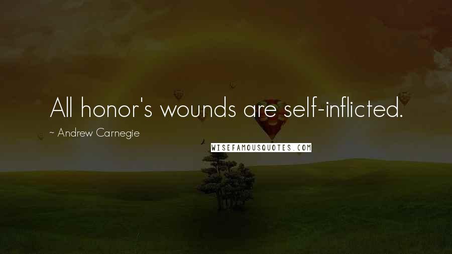 Andrew Carnegie Quotes: All honor's wounds are self-inflicted.