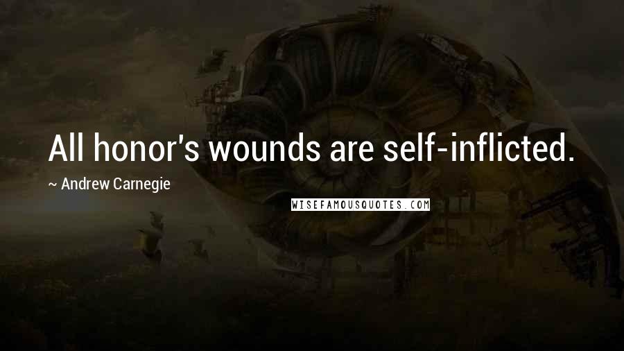 Andrew Carnegie Quotes: All honor's wounds are self-inflicted.