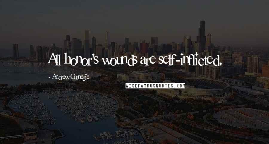 Andrew Carnegie Quotes: All honor's wounds are self-inflicted.