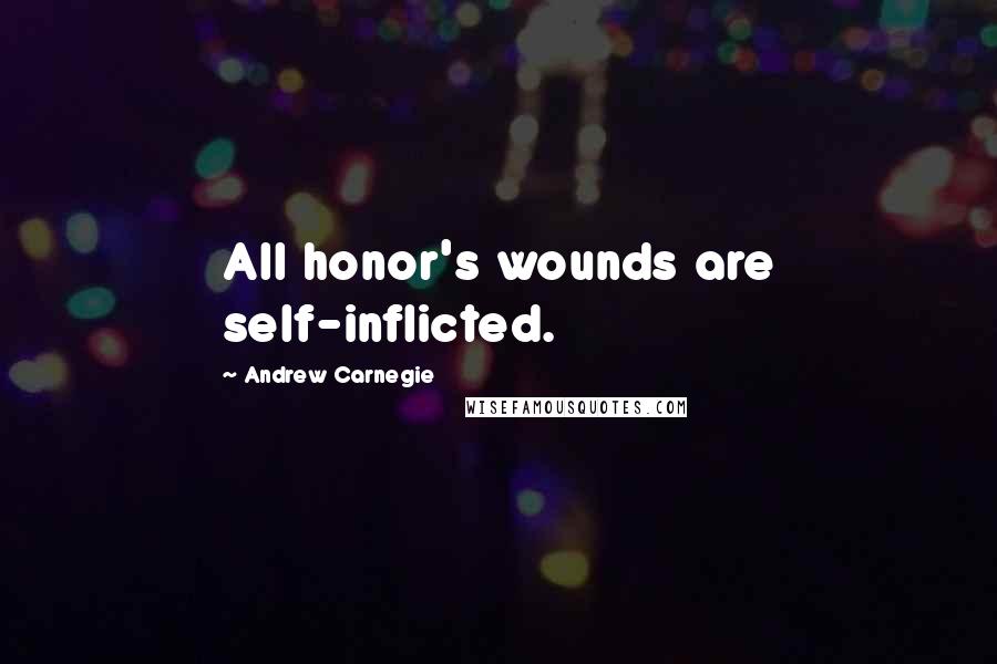 Andrew Carnegie Quotes: All honor's wounds are self-inflicted.