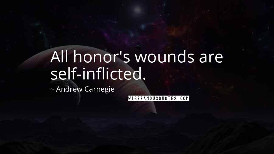 Andrew Carnegie Quotes: All honor's wounds are self-inflicted.