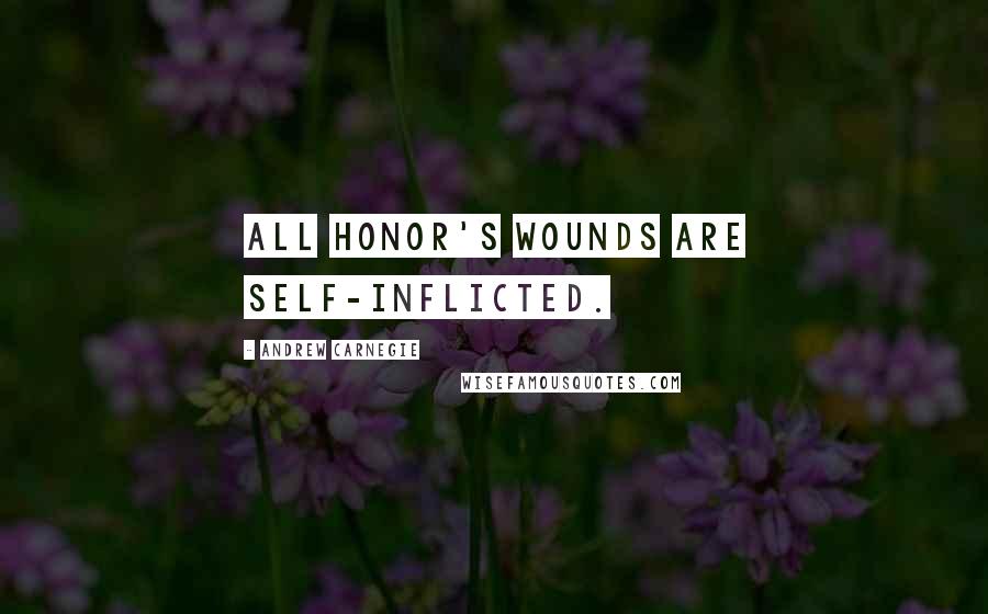 Andrew Carnegie Quotes: All honor's wounds are self-inflicted.
