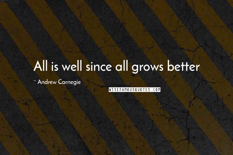 Andrew Carnegie Quotes: All is well since all grows better