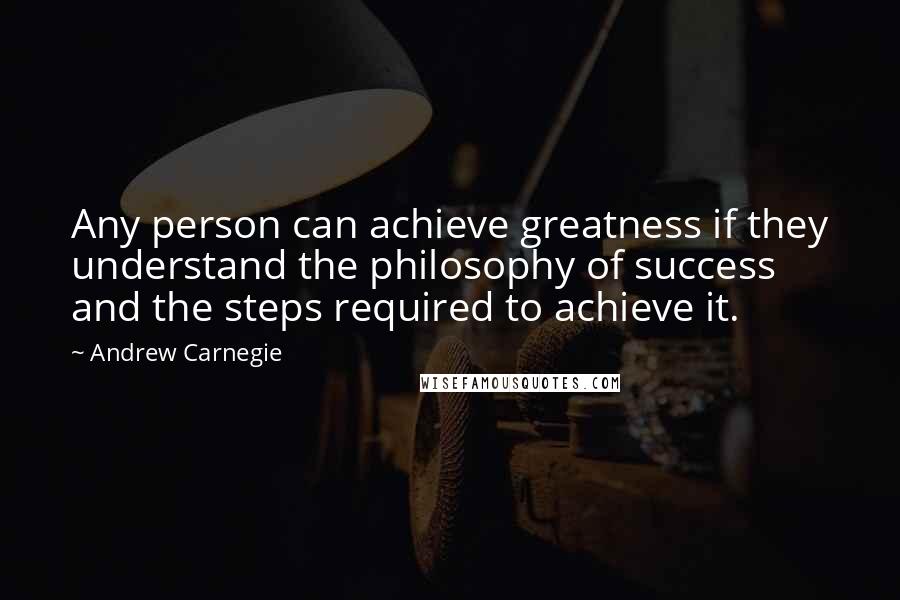 Andrew Carnegie Quotes: Any person can achieve greatness if they understand the philosophy of success and the steps required to achieve it.
