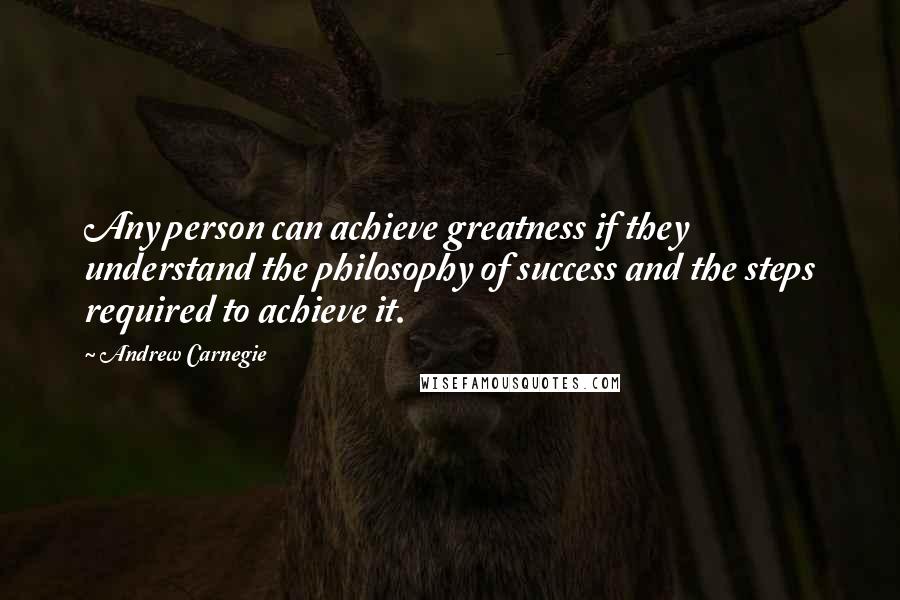 Andrew Carnegie Quotes: Any person can achieve greatness if they understand the philosophy of success and the steps required to achieve it.