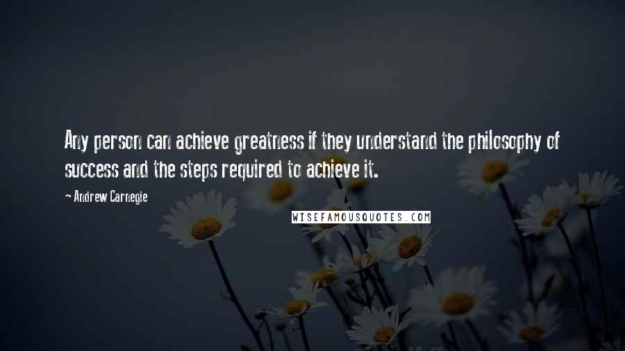 Andrew Carnegie Quotes: Any person can achieve greatness if they understand the philosophy of success and the steps required to achieve it.