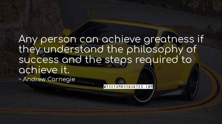 Andrew Carnegie Quotes: Any person can achieve greatness if they understand the philosophy of success and the steps required to achieve it.