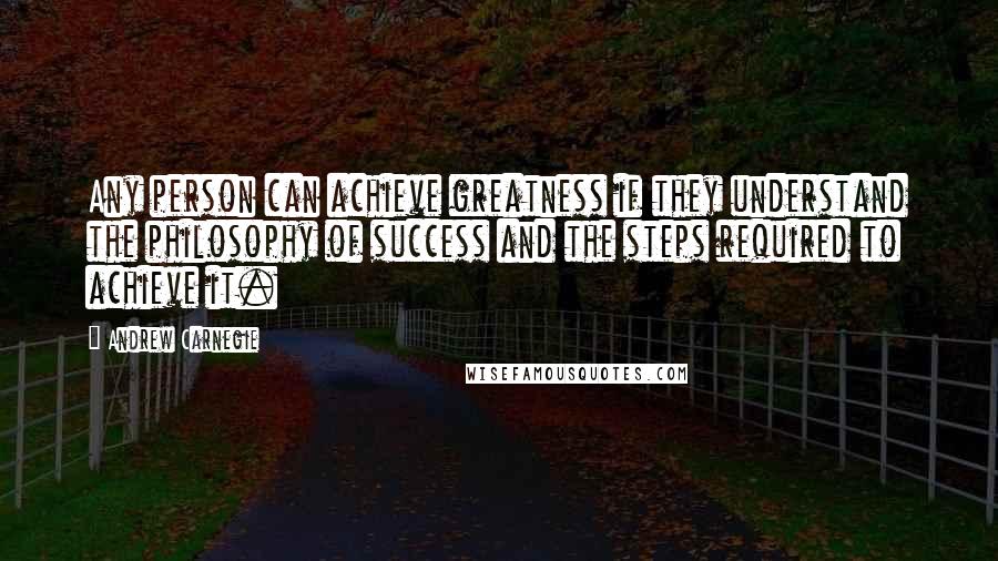 Andrew Carnegie Quotes: Any person can achieve greatness if they understand the philosophy of success and the steps required to achieve it.