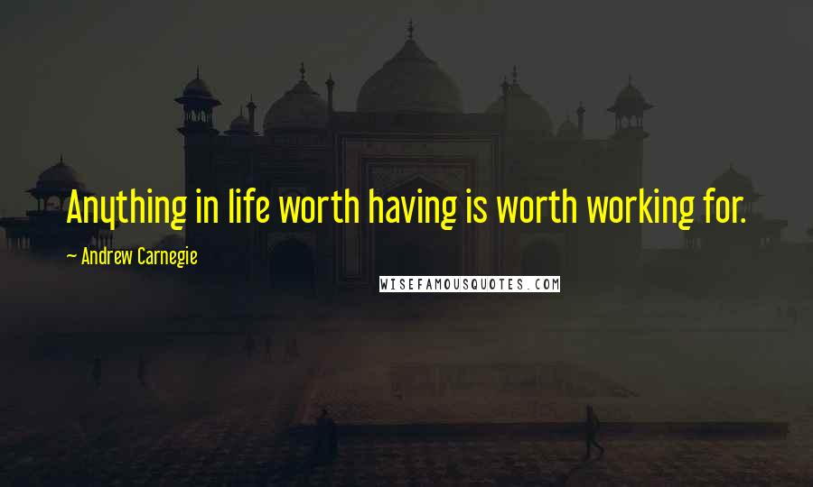 Andrew Carnegie Quotes: Anything in life worth having is worth working for.