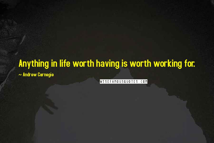 Andrew Carnegie Quotes: Anything in life worth having is worth working for.