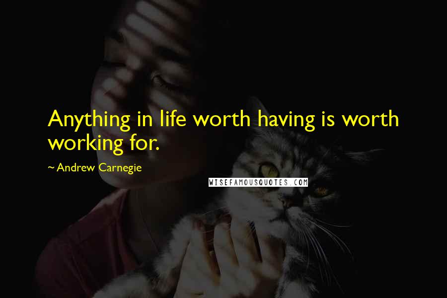 Andrew Carnegie Quotes: Anything in life worth having is worth working for.