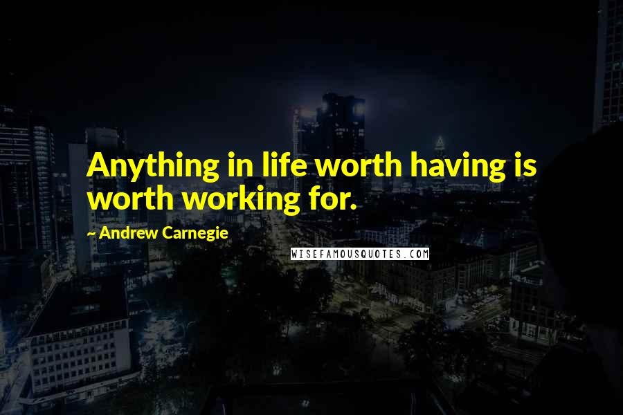 Andrew Carnegie Quotes: Anything in life worth having is worth working for.